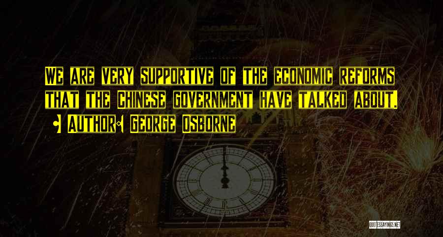 George Osborne Quotes: We Are Very Supportive Of The Economic Reforms That The Chinese Government Have Talked About.