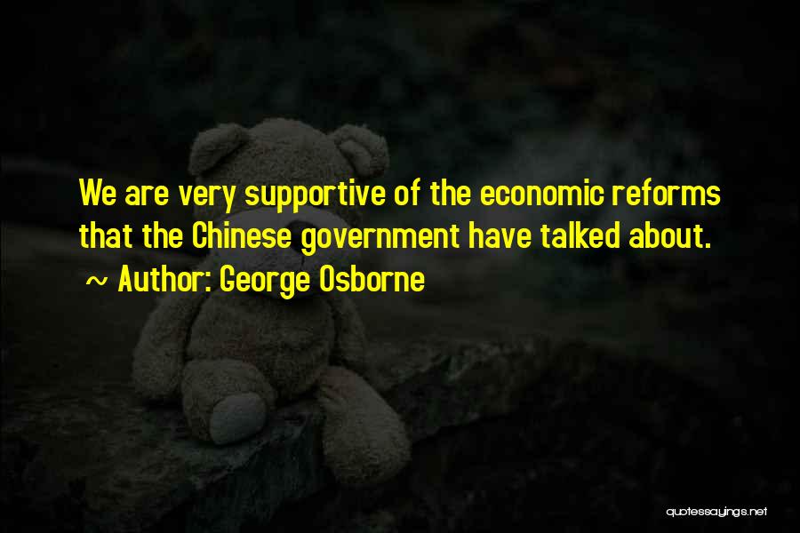 George Osborne Quotes: We Are Very Supportive Of The Economic Reforms That The Chinese Government Have Talked About.