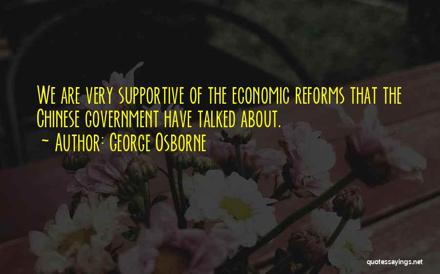 George Osborne Quotes: We Are Very Supportive Of The Economic Reforms That The Chinese Government Have Talked About.