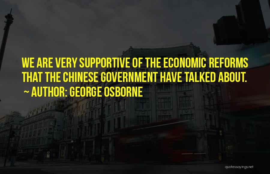 George Osborne Quotes: We Are Very Supportive Of The Economic Reforms That The Chinese Government Have Talked About.