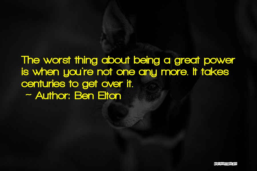 Ben Elton Quotes: The Worst Thing About Being A Great Power Is When You're Not One Any More. It Takes Centuries To Get
