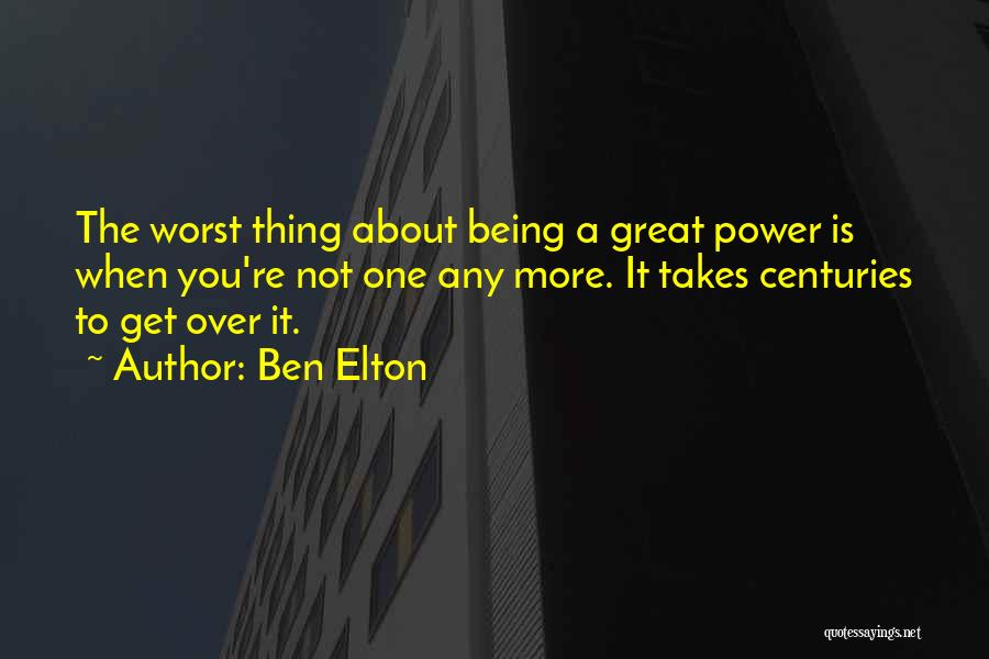 Ben Elton Quotes: The Worst Thing About Being A Great Power Is When You're Not One Any More. It Takes Centuries To Get