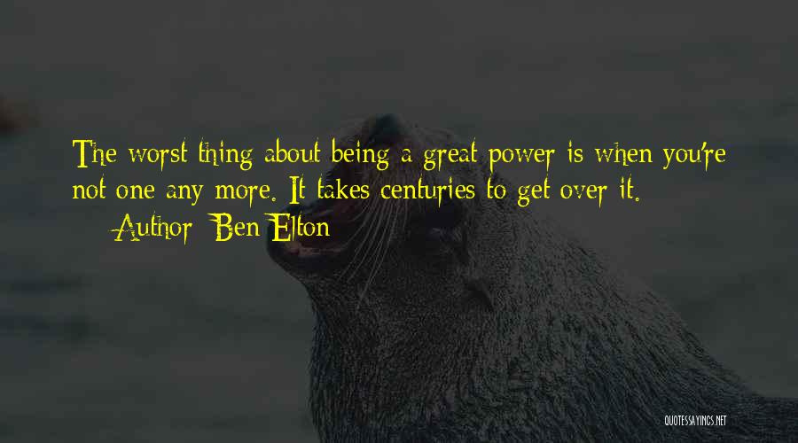 Ben Elton Quotes: The Worst Thing About Being A Great Power Is When You're Not One Any More. It Takes Centuries To Get