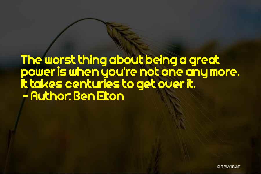 Ben Elton Quotes: The Worst Thing About Being A Great Power Is When You're Not One Any More. It Takes Centuries To Get