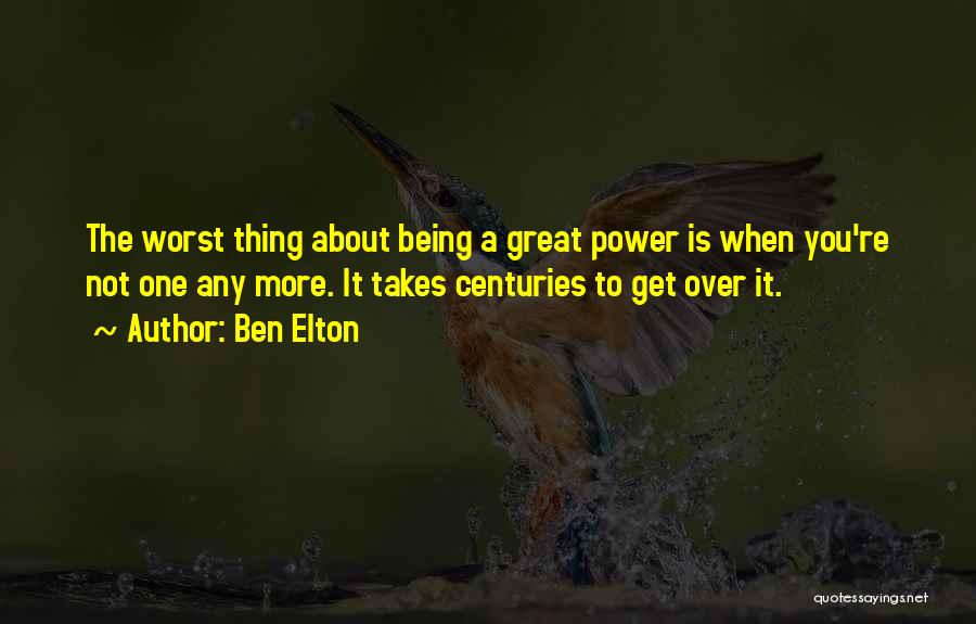 Ben Elton Quotes: The Worst Thing About Being A Great Power Is When You're Not One Any More. It Takes Centuries To Get