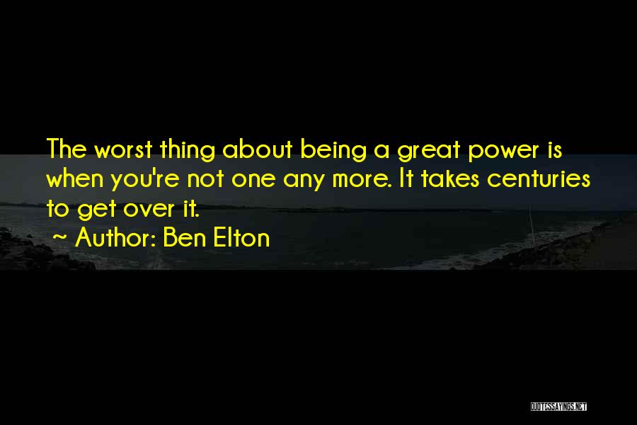 Ben Elton Quotes: The Worst Thing About Being A Great Power Is When You're Not One Any More. It Takes Centuries To Get