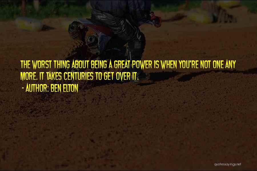 Ben Elton Quotes: The Worst Thing About Being A Great Power Is When You're Not One Any More. It Takes Centuries To Get