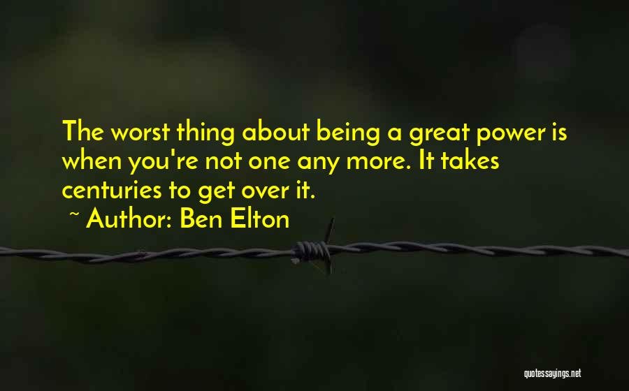 Ben Elton Quotes: The Worst Thing About Being A Great Power Is When You're Not One Any More. It Takes Centuries To Get