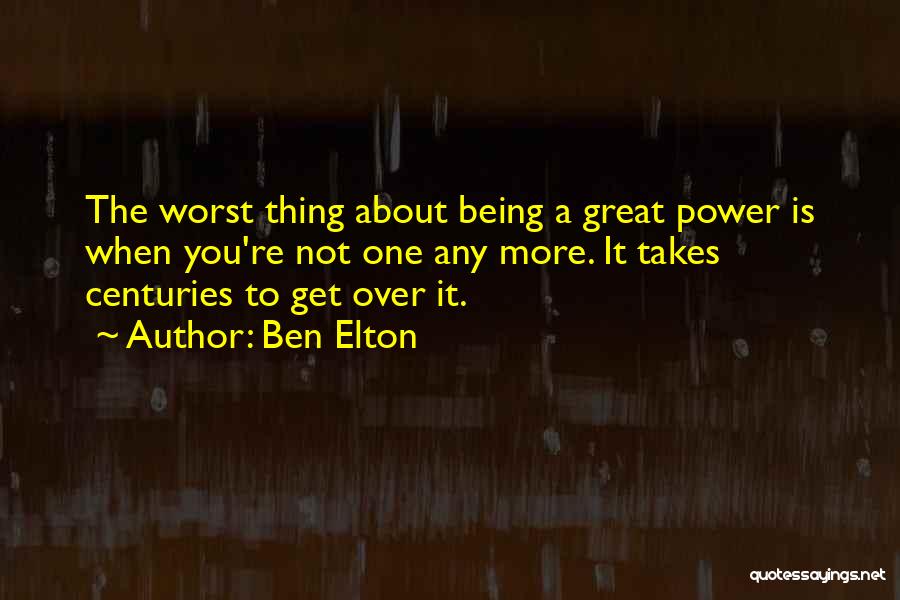 Ben Elton Quotes: The Worst Thing About Being A Great Power Is When You're Not One Any More. It Takes Centuries To Get