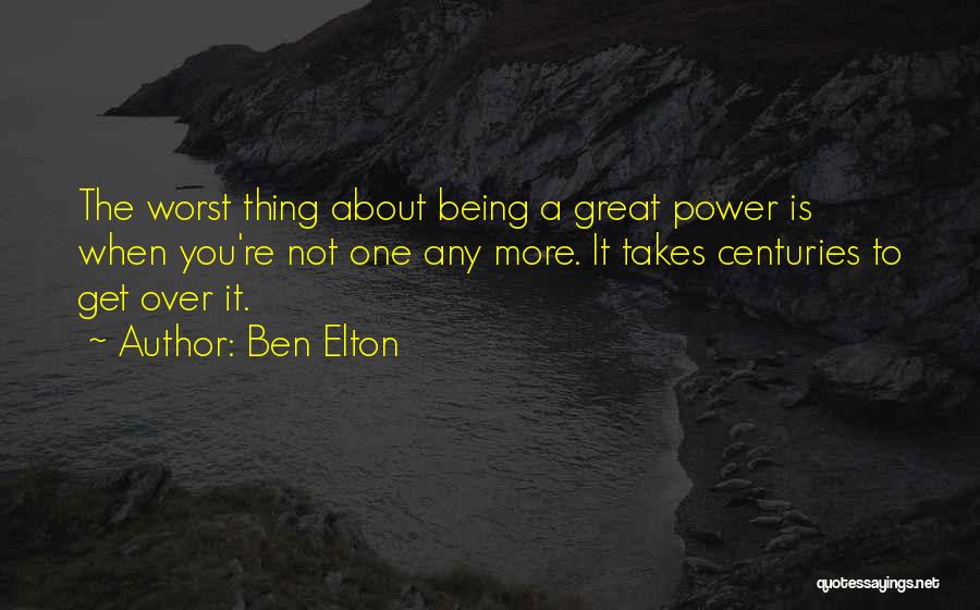 Ben Elton Quotes: The Worst Thing About Being A Great Power Is When You're Not One Any More. It Takes Centuries To Get