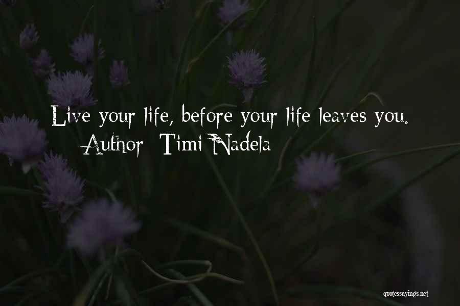 Timi Nadela Quotes: Live Your Life, Before Your Life Leaves You.