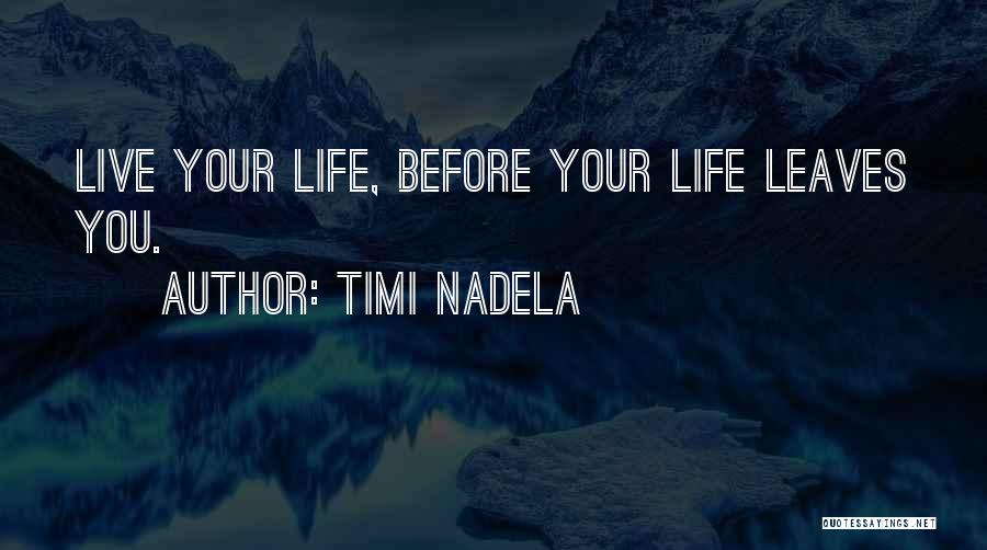 Timi Nadela Quotes: Live Your Life, Before Your Life Leaves You.