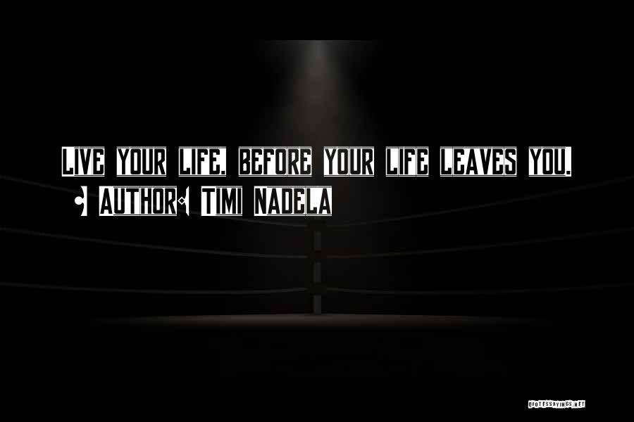 Timi Nadela Quotes: Live Your Life, Before Your Life Leaves You.