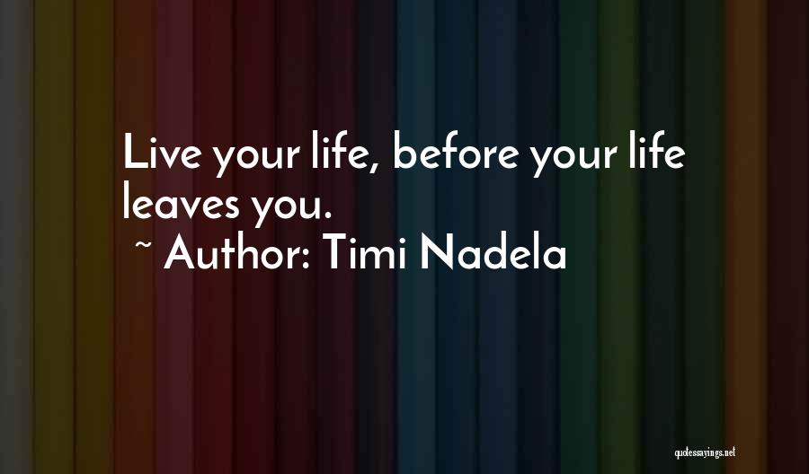 Timi Nadela Quotes: Live Your Life, Before Your Life Leaves You.