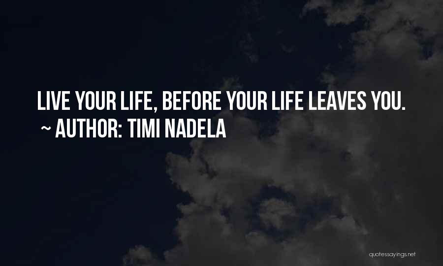 Timi Nadela Quotes: Live Your Life, Before Your Life Leaves You.