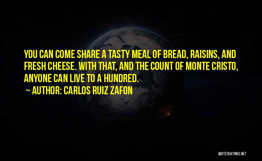 Carlos Ruiz Zafon Quotes: You Can Come Share A Tasty Meal Of Bread, Raisins, And Fresh Cheese. With That, And The Count Of Monte