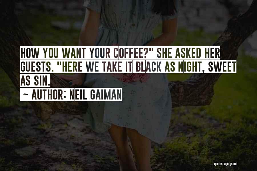 Neil Gaiman Quotes: How You Want Your Coffee? She Asked Her Guests. Here We Take It Black As Night, Sweet As Sin.