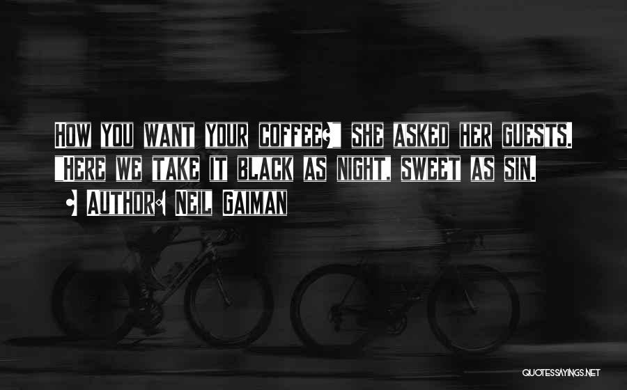 Neil Gaiman Quotes: How You Want Your Coffee? She Asked Her Guests. Here We Take It Black As Night, Sweet As Sin.