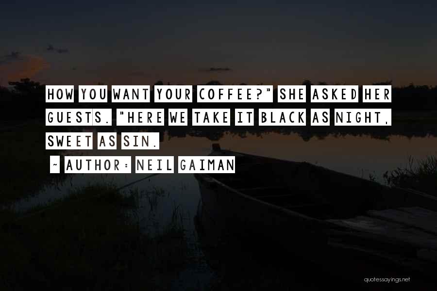 Neil Gaiman Quotes: How You Want Your Coffee? She Asked Her Guests. Here We Take It Black As Night, Sweet As Sin.