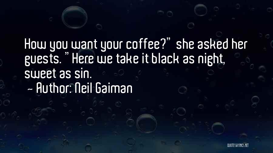 Neil Gaiman Quotes: How You Want Your Coffee? She Asked Her Guests. Here We Take It Black As Night, Sweet As Sin.