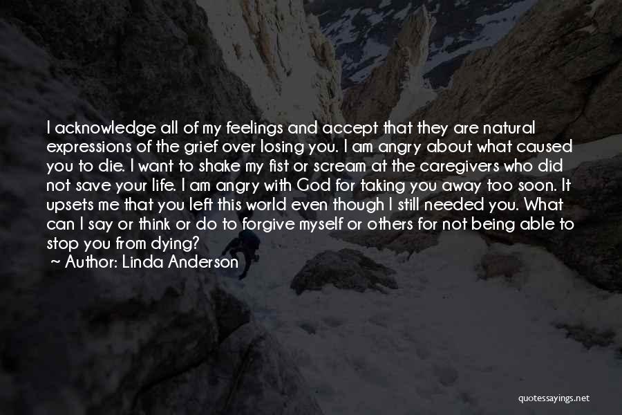 Linda Anderson Quotes: I Acknowledge All Of My Feelings And Accept That They Are Natural Expressions Of The Grief Over Losing You. I