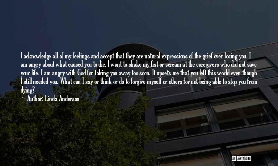 Linda Anderson Quotes: I Acknowledge All Of My Feelings And Accept That They Are Natural Expressions Of The Grief Over Losing You. I