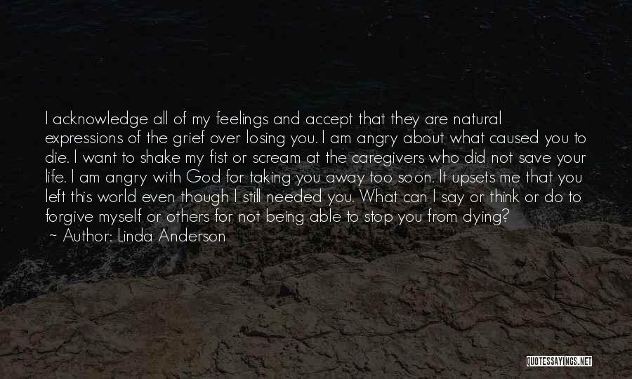 Linda Anderson Quotes: I Acknowledge All Of My Feelings And Accept That They Are Natural Expressions Of The Grief Over Losing You. I