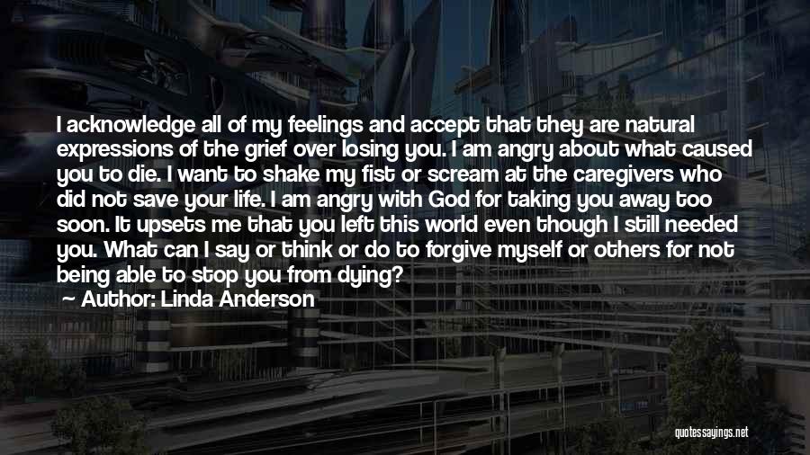 Linda Anderson Quotes: I Acknowledge All Of My Feelings And Accept That They Are Natural Expressions Of The Grief Over Losing You. I