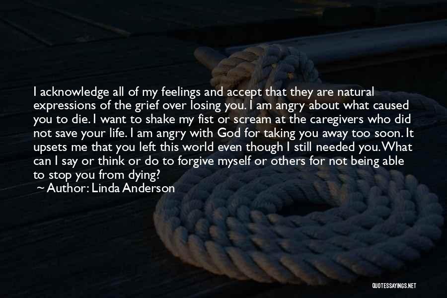 Linda Anderson Quotes: I Acknowledge All Of My Feelings And Accept That They Are Natural Expressions Of The Grief Over Losing You. I