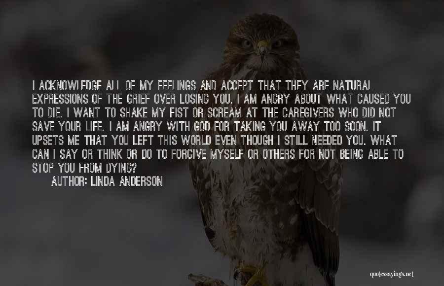 Linda Anderson Quotes: I Acknowledge All Of My Feelings And Accept That They Are Natural Expressions Of The Grief Over Losing You. I