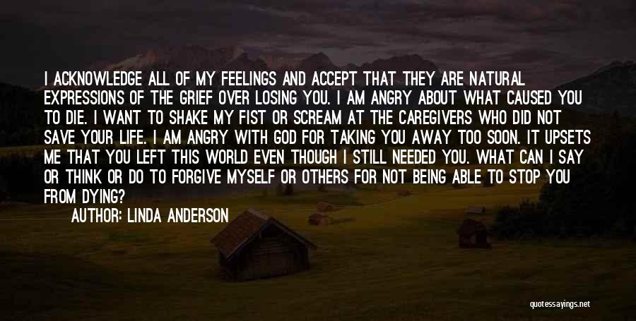 Linda Anderson Quotes: I Acknowledge All Of My Feelings And Accept That They Are Natural Expressions Of The Grief Over Losing You. I