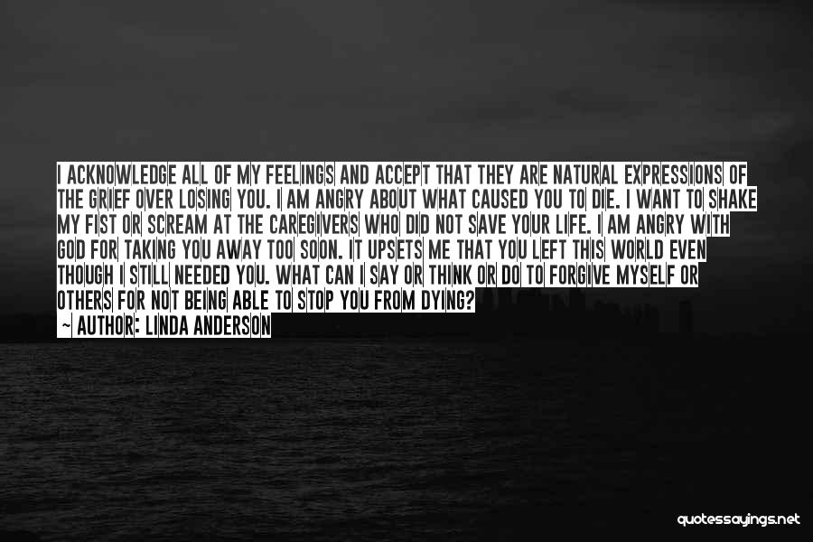 Linda Anderson Quotes: I Acknowledge All Of My Feelings And Accept That They Are Natural Expressions Of The Grief Over Losing You. I