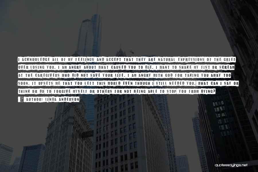 Linda Anderson Quotes: I Acknowledge All Of My Feelings And Accept That They Are Natural Expressions Of The Grief Over Losing You. I