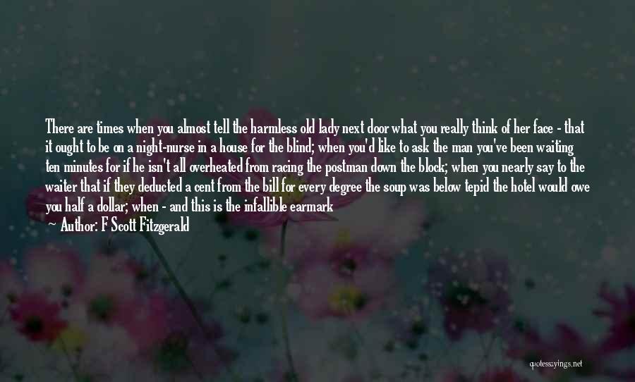 F Scott Fitzgerald Quotes: There Are Times When You Almost Tell The Harmless Old Lady Next Door What You Really Think Of Her Face