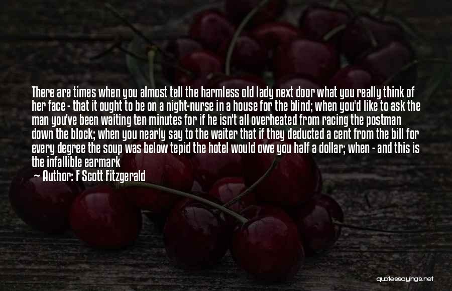 F Scott Fitzgerald Quotes: There Are Times When You Almost Tell The Harmless Old Lady Next Door What You Really Think Of Her Face