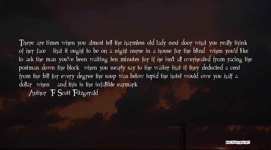 F Scott Fitzgerald Quotes: There Are Times When You Almost Tell The Harmless Old Lady Next Door What You Really Think Of Her Face