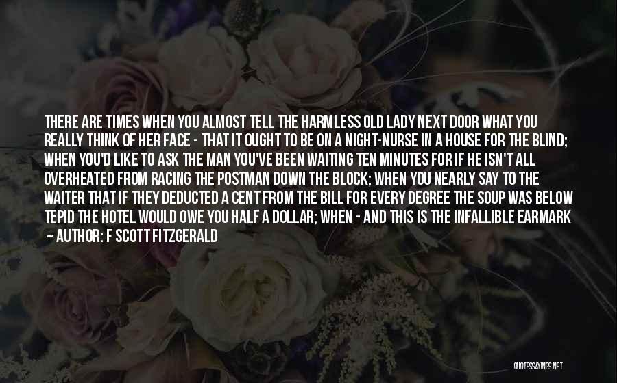 F Scott Fitzgerald Quotes: There Are Times When You Almost Tell The Harmless Old Lady Next Door What You Really Think Of Her Face