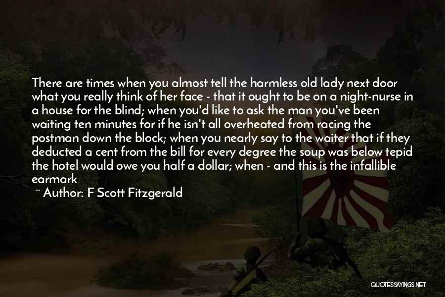 F Scott Fitzgerald Quotes: There Are Times When You Almost Tell The Harmless Old Lady Next Door What You Really Think Of Her Face