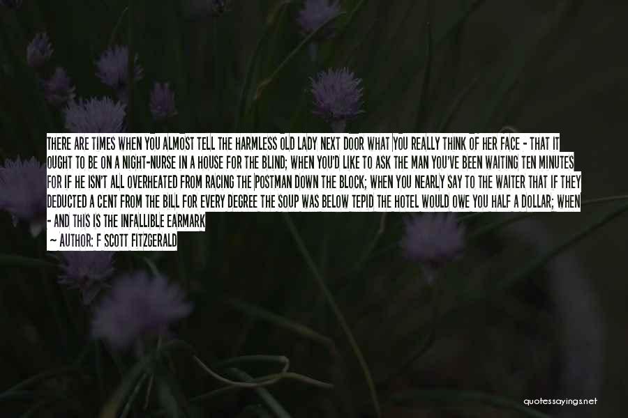 F Scott Fitzgerald Quotes: There Are Times When You Almost Tell The Harmless Old Lady Next Door What You Really Think Of Her Face
