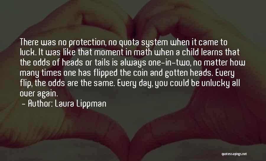 Laura Lippman Quotes: There Was No Protection, No Quota System When It Came To Luck. It Was Like That Moment In Math When