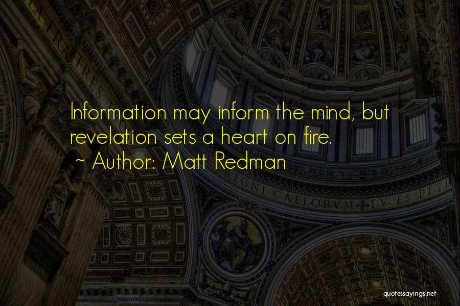 Matt Redman Quotes: Information May Inform The Mind, But Revelation Sets A Heart On Fire.