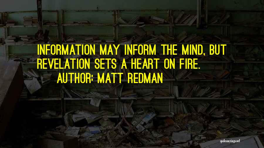 Matt Redman Quotes: Information May Inform The Mind, But Revelation Sets A Heart On Fire.