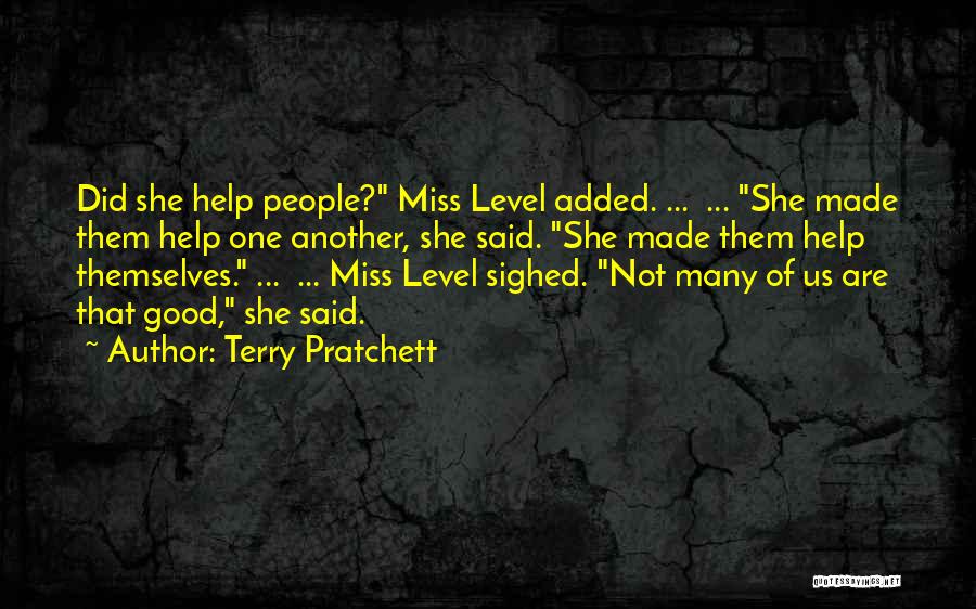 Terry Pratchett Quotes: Did She Help People? Miss Level Added. ... ... She Made Them Help One Another, She Said. She Made Them