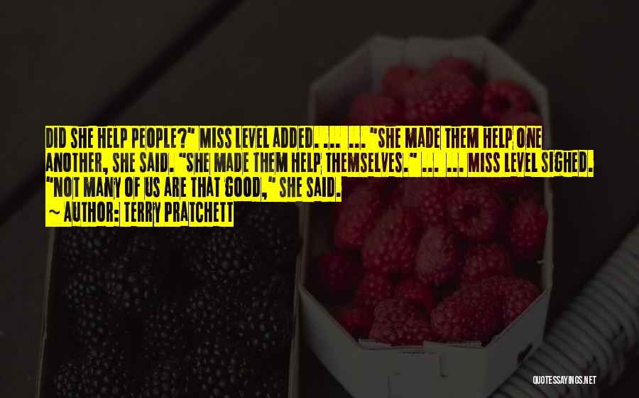 Terry Pratchett Quotes: Did She Help People? Miss Level Added. ... ... She Made Them Help One Another, She Said. She Made Them