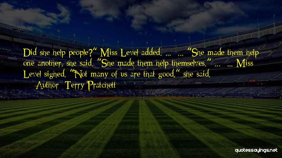 Terry Pratchett Quotes: Did She Help People? Miss Level Added. ... ... She Made Them Help One Another, She Said. She Made Them
