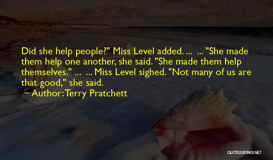 Terry Pratchett Quotes: Did She Help People? Miss Level Added. ... ... She Made Them Help One Another, She Said. She Made Them