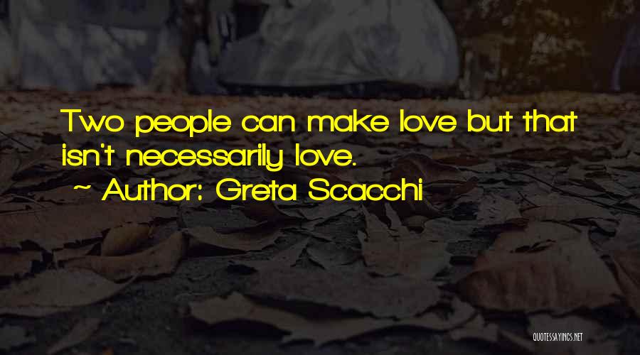 Greta Scacchi Quotes: Two People Can Make Love But That Isn't Necessarily Love.