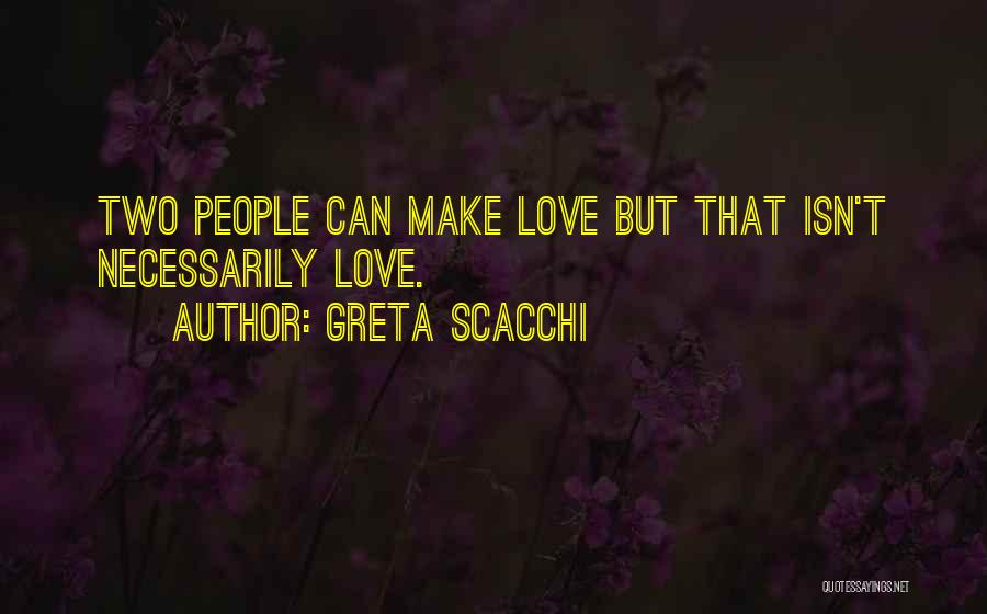 Greta Scacchi Quotes: Two People Can Make Love But That Isn't Necessarily Love.