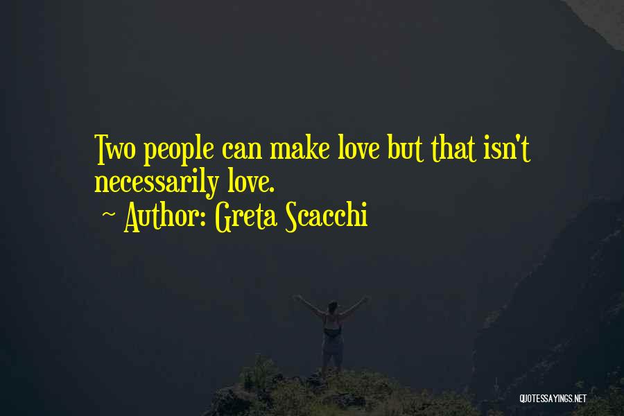 Greta Scacchi Quotes: Two People Can Make Love But That Isn't Necessarily Love.