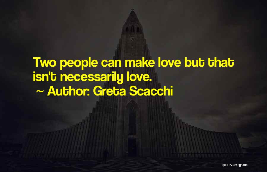 Greta Scacchi Quotes: Two People Can Make Love But That Isn't Necessarily Love.